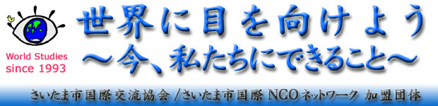 世界に目を向けよう～今、私たちにできること～　（さいたま市国際交流協会／さいたま市国際NGOネットワーク加盟団体）